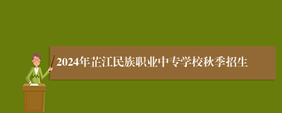 2024年芷江民族职业中专学校秋季招生