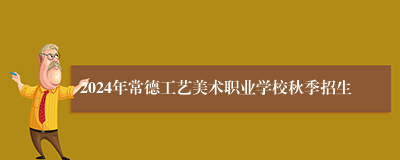 2024年常德工艺美术职业学校秋季招生