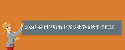 2024年湖南省特教中等专业学校秋季插班班