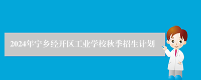 2024年宁乡经开区工业学校秋季招生计划