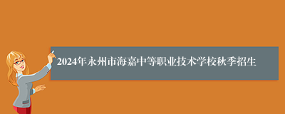2024年永州市海嘉中等职业技术学校秋季招生