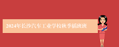 2024年长沙汽车工业学校秋季插班班
