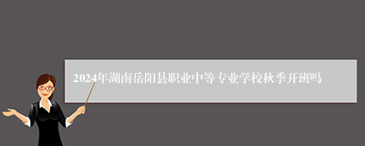 2024年湖南岳阳县职业中等专业学校秋季开班吗