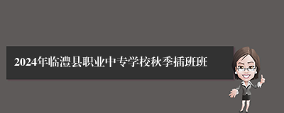 2024年临澧县职业中专学校秋季插班班