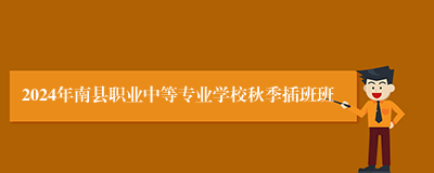 2024年南县职业中等专业学校秋季插班班