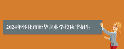2024年怀化市新华职业学校秋季招生