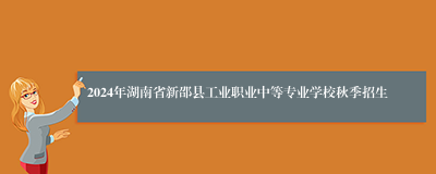 2024年湖南省新邵县工业职业中等专业学校秋季招生