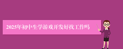 2025年初中生学游戏开发好找工作吗