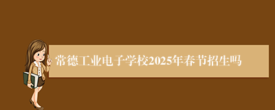 常德工业电子学校2025年春节招生吗