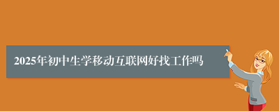 2025年初中生学移动互联网好找工作吗