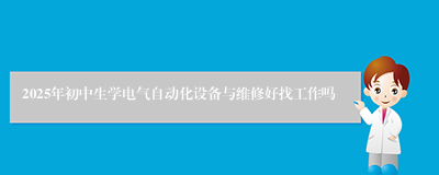 2025年初中生学电气自动化设备与维修好找工作吗