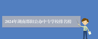 2024年湖南邵阳公办中专学校排名榜