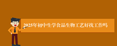 2025年初中生学食品生物工艺好找工作吗