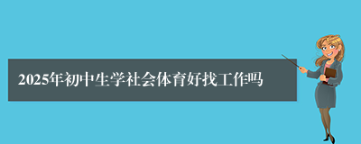 2025年初中生学社会体育好找工作吗