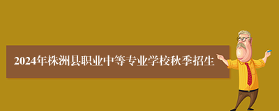 2024年株洲县职业中等专业学校秋季招生