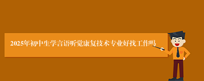 2025年初中生学言语听觉康复技术专业好找工作吗
