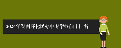 2024年湖南怀化民办中专学校前十排名