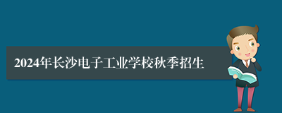 2024年长沙电子工业学校秋季招生