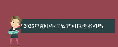 2025年初中生学农艺可以考本科吗