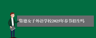 常德女子外语学校2025年春节招生吗