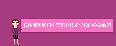 长沙湘麓医药中等职业技术学校的免费政策
