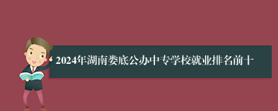 2024年湖南娄底公办中专学校就业排名前十
