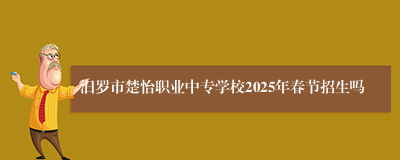 汨罗市楚怡职业中专学校2025年春节招生吗
