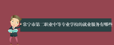 常宁市第二职业中等专业学校的就业服务有哪些