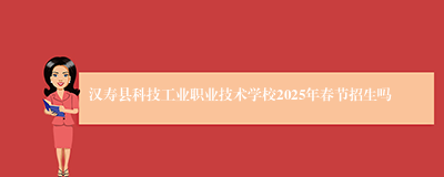 汉寿县科技工业职业技术学校2025年春节招生吗