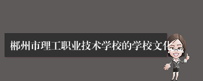 郴州市理工职业技术学校的学校文化