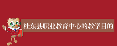 桂东县职业教育中心的教学目的