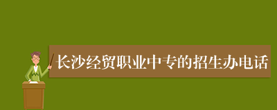 长沙经贸职业中专的招生办电话