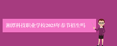 湘潭科技职业学校2025年春节招生吗