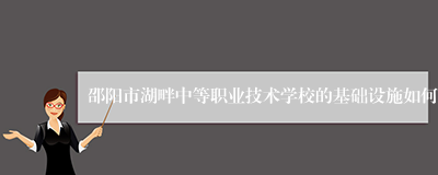 邵阳市湖畔中等职业技术学校的基础设施如何