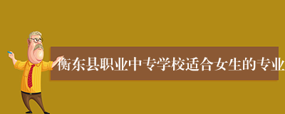 衡东县职业中专学校适合女生的专业