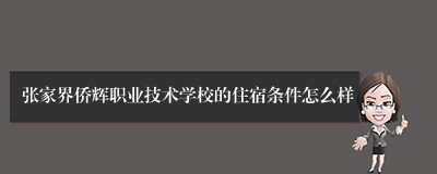 张家界侨辉职业技术学校的住宿条件怎么样