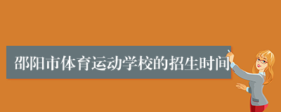 邵阳市体育运动学校的招生时间