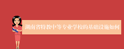 湖南省特教中等专业学校的基础设施如何