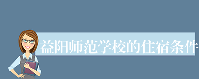 益阳师范学校的住宿条件