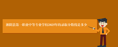 湘阴县第一职业中等专业学校2025年的录取分数线是多少