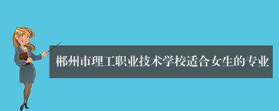 郴州市理工职业技术学校适合女生的专业