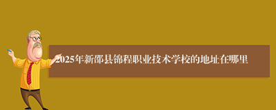 2025年新邵县锦程职业技术学校的地址在哪里