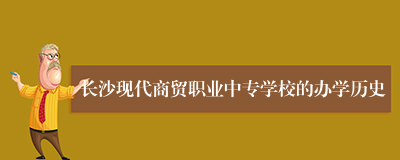 长沙现代商贸职业中专学校的办学历史