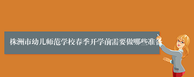 株洲市幼儿师范学校春季开学前需要做哪些准备