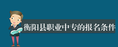 衡阳县职业中专的报名条件
