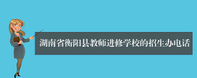 湖南省衡阳县教师进修学校的招生办电话