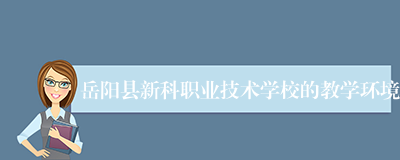 岳阳县新科职业技术学校的教学环境