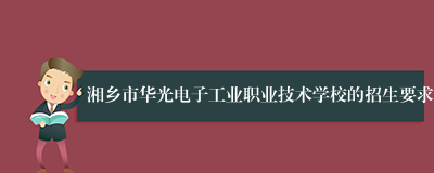 湘乡市华光电子工业职业技术学校的招生要求