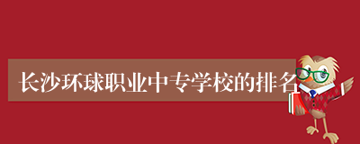 长沙环球职业中专学校的排名