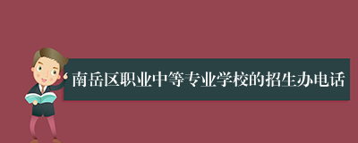 南岳区职业中等专业学校的招生办电话
